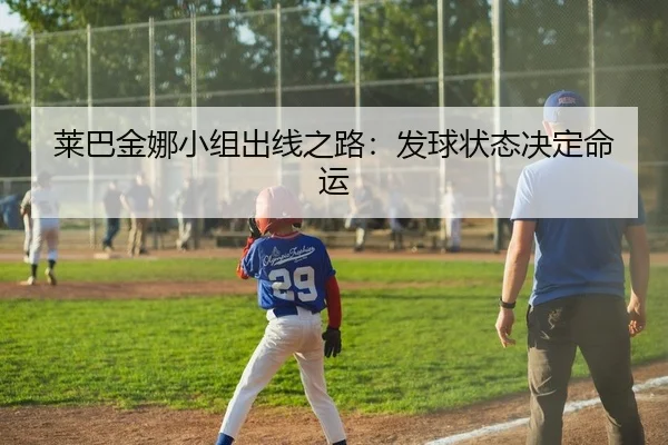 莱巴金娜小组出线之路：发球状态决定命运